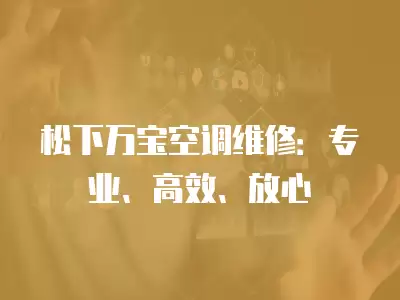 松下万宝空调维修：专业、高效、放心