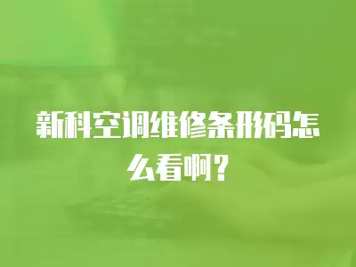 新科空调维修条形码怎么看啊？