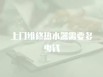 上门维修热水器需要多少钱