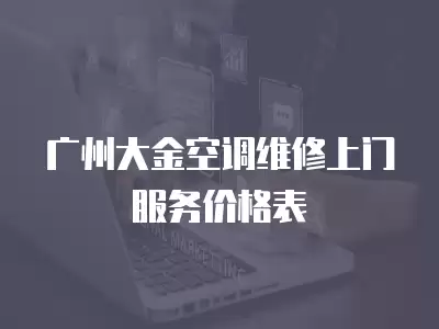 广州大金空调维修上门服务价格表