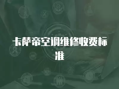 卡萨帝空调维修收费标准