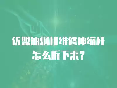 优盟油烟机维修伸缩杆怎么拆下来？