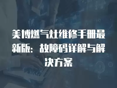 美博燃气灶维修手册最新版：故障码详解与解决方案