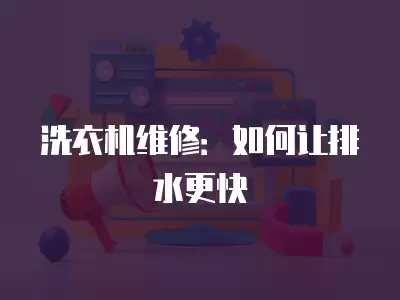 洗衣机维修:如何让排水更快