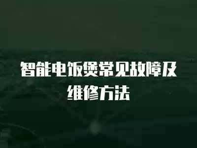 智能电饭煲常见故障及维修方法