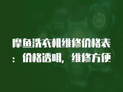 摩鱼洗衣机维修价格表：价格透明，维修方便
