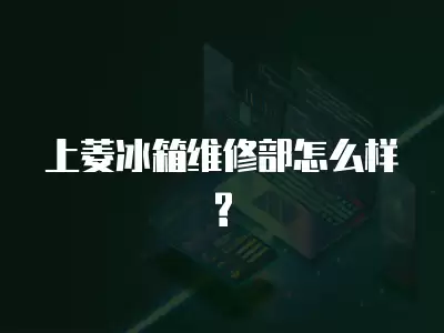 上菱冰箱维修部怎么样?