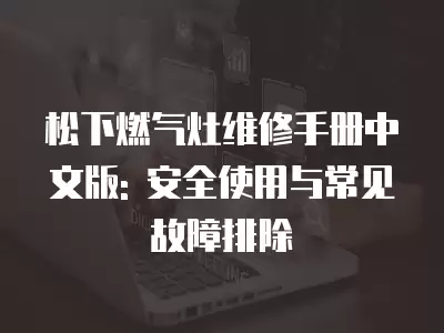 松下燃气灶维修手册中文版: 安全使用与常见故障排除