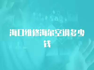 海口维修海尔空调多少钱
