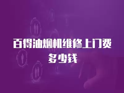 百得油烟机维修上门费多少钱