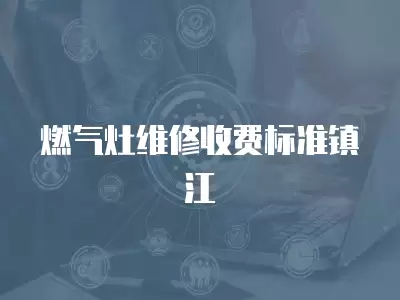 燃气灶维修收费标准镇江