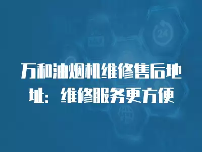 万和油烟机维修售后地址：维修服务更方便