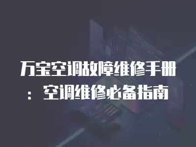 万宝空调故障维修手册：空调维修必备指南