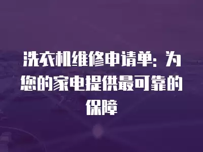 洗衣机维修申请单: 为您的家电提供最可靠的保障