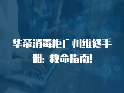 华帝消毒柜广州维修手册: 救命指南!