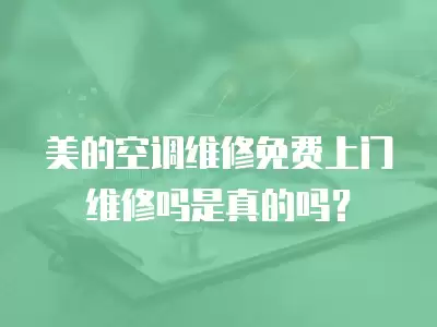 美的空调维修免费上门维修吗是真的吗？
