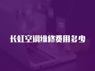 长虹空调维修费用多少