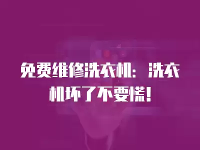免费维修洗衣机：洗衣机坏了不要慌！