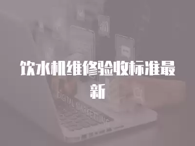 饮水机维修验收标准最新