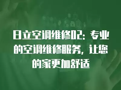 日立空调维修02: 专业的空调维修服务, 让您的家更加舒适