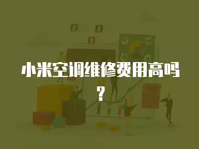 小米空调维修费用高吗？