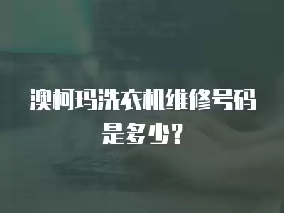 澳柯玛洗衣机维修号码是多少？