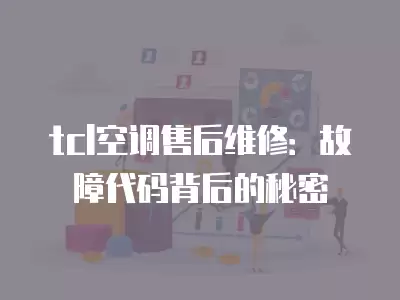 tcl空调售后维修：故障代码背后的秘密