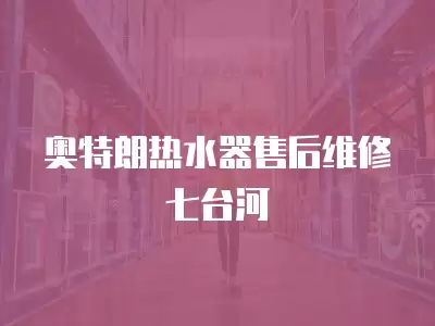 奥特朗热水器售后维修七台河