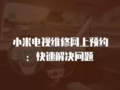 小米电视维修网上预约:快速解决问题