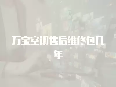 万宝空调售后维修包几年