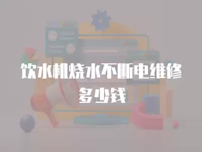 饮水机烧水不断电维修多少钱