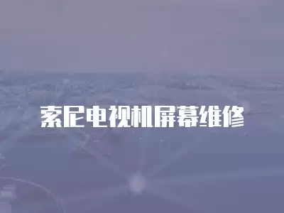 索尼电视机屏幕维修