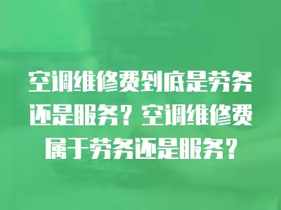 空调维修费用属于劳务么,空调维修算服务还是劳务