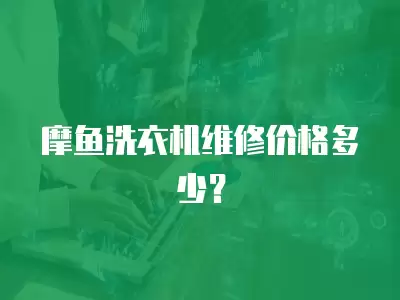 摩鱼洗衣机维修价格多少？
