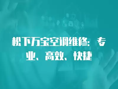 松下万宝空调维修：专业、高效、快捷