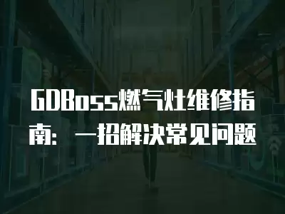 GDBoss燃气灶维修指南：一招解决常见问题