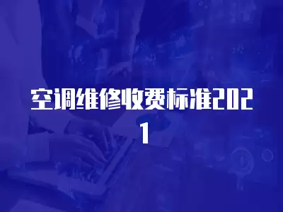 空调维修收费标准2021