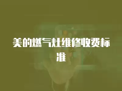 美的燃气灶维修收费标准