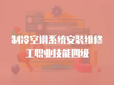 制冷空调系统安装维修工职业技能四级