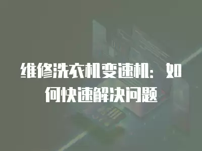维修洗衣机变速机推荐,维修洗衣机变速机