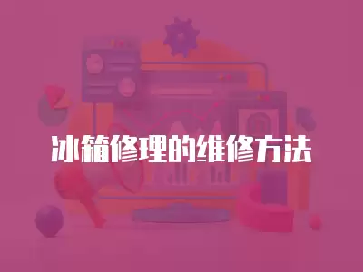 冰箱修理的维修方法