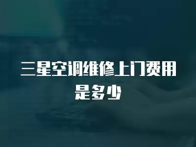 三星空调维修上门费用是多少