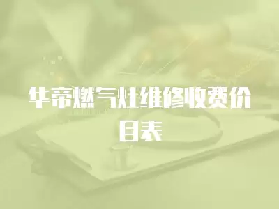 华帝燃气灶维修收费价目表