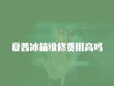 夏普冰箱维修费用高吗