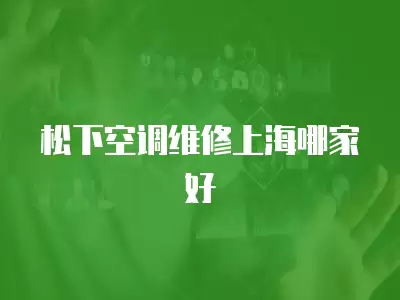 松下空调维修上海哪家好