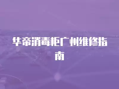 华帝消毒柜广州维修指南