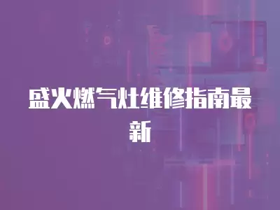 盛火燃气灶维修指南最新