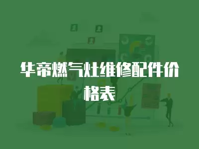 华帝燃气灶维修配件价格,华帝燃气灶维修配件