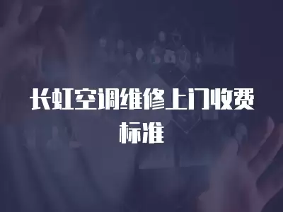 长虹空调维修上门收费标准