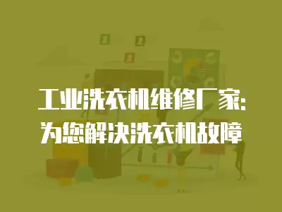 工业洗衣机维修厂家: 为您解决洗衣机故障